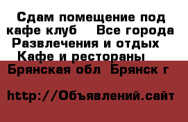 Сдам помещение под кафе,клуб. - Все города Развлечения и отдых » Кафе и рестораны   . Брянская обл.,Брянск г.